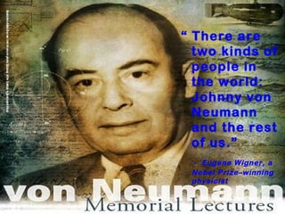 “ There are
two kinds of
people in
the world:
Johnny von
Neumann
and the rest
of us.”
- Eugene Wigner, a
Nobel Prize–winning
physicist
 