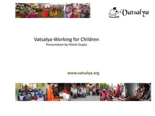 Vatsalya-Working for Children
     Presentation by Hitesh Gupta




                   www.vatsalya.org



             www.vatsalya.org
 