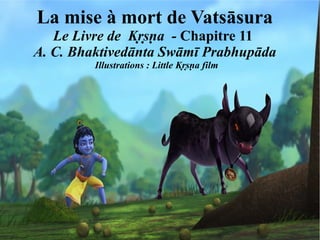 La mise à mort de Vatsāsura
   Le Livre de Kṛṣṇa - Chapitre 11
A. C. Bhaktivedānta Swāmī Prabhupāda
         Illustrations : Little Kṛṣṇa film
 