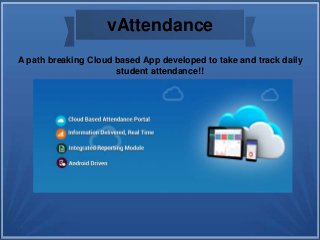 vAttendance
A path breaking Cloud based App developed to take and track daily
student attendance!!
 