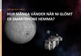 Håll	
 upp	
 den	
 i	
 lu,en!	
 

                                 HUR	
 MÅNGA	
 VÄNDER	
 NÄR	
 NI	
 GLÖMT	
 
                                 ER	
 SMARTPHONE	
 HEMMA?	
 
Picture from www.bambam131.com
 