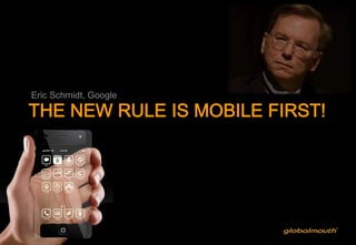 Eric Schmidt, Google

THE NEW RULE IS MOBILE FIRST!
 