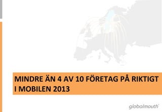 MINDRE	
 ÄN	
 4	
 AV	
 10	
 FÖRETAG	
 PÅ	
 RIKTIGT	
 
I	
 MOBILEN	
 2013	
 
 