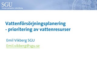 Vattenförsörjningsplanering
- prioritering av vattenresurser
Emil Vikberg SGU
Emil.vikberg@sgu.se
 