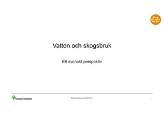 Vatten och skogsbruk
Ett svenskt perspektiv
1
Elisabet Andersson 2018-02-21
 
