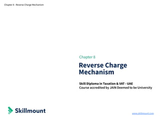 www.skillmount.com
Chapter 8 - Reverse Charge Mechanism
Chapter 8
Reverse Charge
Mechanism
Skill Diploma in Taxation & VAT - UAE
Course accredited by JAIN Deemed to be University
 