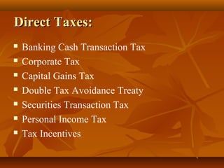 Direct Taxes:
   Banking Cash Transaction Tax
   Corporate Tax
   Capital Gains Tax
   Double Tax Avoidance Treaty
   Securities Transaction Tax
   Personal Income Tax
   Tax Incentives
 