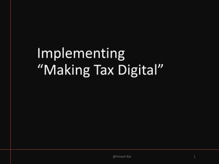 Implementing
“Making Tax Digital”
@Vineet Rai 1
 