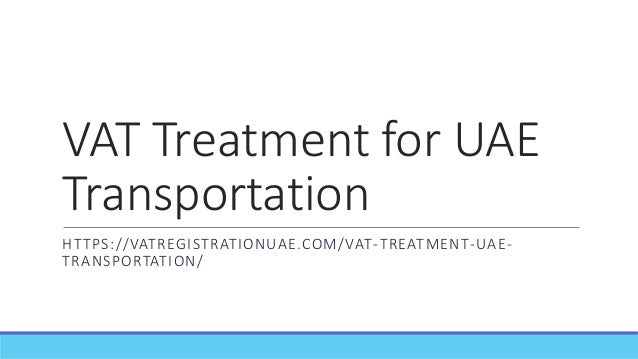 VAT Treatment for UAE
Transportation
HTTPS://VATREGISTRATIONUAE.COM/VAT-TREATMENT-UAE-
TRANSPORTATION/
 