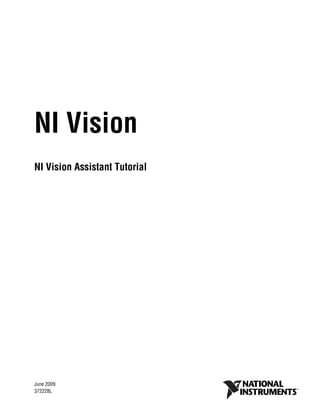 NI Vision
NI Vision Assistant Tutorial

NI Vision Assistant Tutorial




June 2009
372228L
 