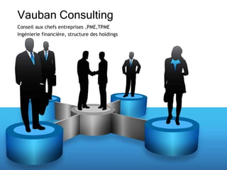 Conseil aux chefs entreprises ,PME,TPME
Ingénierie financière, structure des holdings
Vauban Consulting
 
