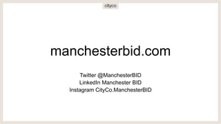 manchesterbid.com
Twitter @ManchesterBID
LinkedIn Manchester BID
Instagram CityCo.ManchesterBID
 