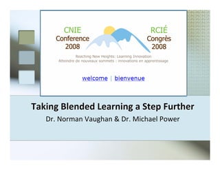 Taking Blended Learning a Step Further
   Dr. Norman Vaughan  Dr. Michael Power
 