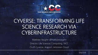 CYVERSE: TRANSFORMING LIFE
SCIENCE RESEARCH VIA
CYBERINFRASTRUCTURE
Matthew Vaughn @mattdotvaughn
Director, Life Sciences Computing, TACC
Co-PI Cyverse, Araport, Jetstream Cloud
9/8/2016 1
 