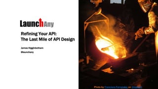 Refining Your API:
The Last Mile of API Design
James Higginbotham
@launchany
Photo by Francisco Fernandes on Unsplash
 