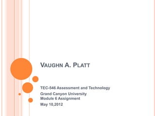 VAUGHN A. PLATT


TEC-546 Assessment and Technology
Grand Canyon University
Module 6 Assignment
May 10,2012
 