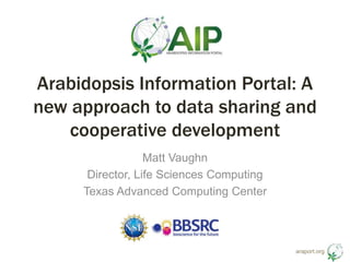 Arabidopsis Information Portal: A 
new approach to data sharing and 
araport.org 
cooperative development 
Matt Vaughn 
Director, Life Sciences Computing 
Texas Advanced Computing Center 
 