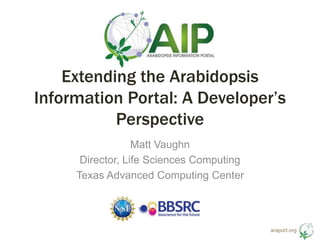 araport.org
Extending the Arabidopsis
Information Portal: A Developer’s
Perspective
Matt Vaughn
Director, Life Sciences Computing
Texas Advanced Computing Center
 
