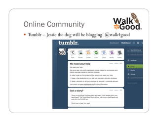 Online Community
  Tumblr – Jessie the dog will be blogging! @walk4good
 