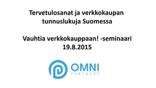 Tervetulosanat ja verkkokaupan
tunnuslukuja Suomessa
Vauhtia verkkokauppaan! -seminaari
19.8.2015
 