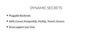 DYNAMIC SECRETS
Pluggable Backends
AWS, Consul, PostgreSQL, MySQL, Transit, Generic
Grow support over time
 