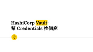 HashiCorp Vault:
幫 Credentials 找個窩
 