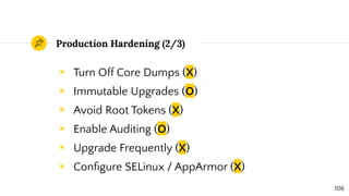 Production Hardening (2/3)
◉ Turn Off Core Dumps (X)
◉ Immutable Upgrades (O)
◉ Avoid Root Tokens (X)
◉ Enable Auditing (O...