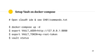 Setup Vault on docker-compose
# Open cloud9 ide & see CH01/commands.txt
$ docker-compose up -d
$ export VAULT_ADDR=http://...