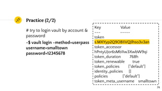 Practice (2/2)
# try to login vault by account &
password
~$ vault login -method=userpass
username=smalltown
password=1234...