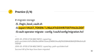 Practice (2/4)
# migrate storage
~$ ./login_local_vault.sh
~$ export VAULT_TOKEN="s.96aLKTnD3WRiT0STWeLbLDDI"
~$ vault ope...