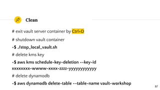 Clean
# exit vault server container by Ctrl+D
# shutdown vault container
~$ ./stop_local_vault.sh
# delete kms key
~$ aws ...