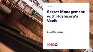 Secret Management
with Hashicorp's
Vault
Daniel Bornkessel
AWS Loft 2018
 