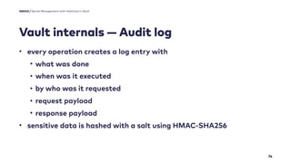 Vault internals — Audit log
74
• every operation creates a log entry with
• what was done
• when was it executed
• by who ...
