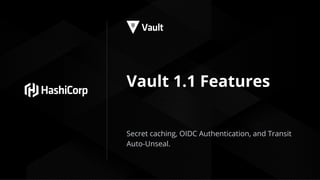 Vault 1.1 Features
Secret caching, OIDC Authentication, and Transit
Auto-Unseal.
 