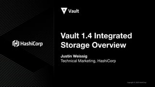 Copyright © 2020 HashiCorp
Vault 1.4 Integrated
Storage Overview
Justin Weissig
Technical Marketing, HashiCorp
 