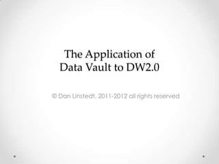 The Application of Data Vault to DW2.0 © Dan Linstedt, 2011-2012 all rights reserved 