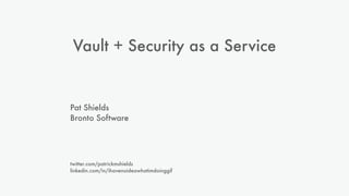 Vault + Security as a Service
Pat Shields
Bronto Software
twitter.com/patrickmshields
linkedin.com/in/ihavenoideawhatimdoinggif
 