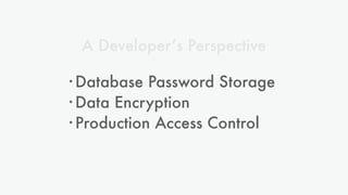 A Developer’s Perspective
• Database Password Storage
• Data Encryption
• Production Access Control
 
