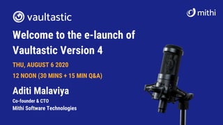 Welcome to the e-launch of
Vaultastic Version 4
THU, AUGUST 6 2020
12 NOON (30 MINS + 15 MIN Q&A)
Aditi Malaviya
Co-founder & CTO
Mithi Software Technologies
 