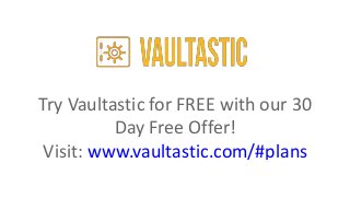 Try Vaultastic for FREE with our 30
Day Free Offer!
Visit: www.vaultastic.com/#plans
 