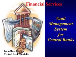 Financial Services


                                 Vault
                             Management
                                System
                                  for
                             Central Banks

Jean-Marc Lepain
Central Bank Specialist
 