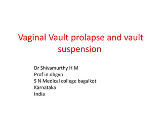 Vaginal Vault prolapse and vault
suspension
Dr Shivamurthy H M
Prof in obgyn
S N Medical college bagalkot
Karnataka
India
 