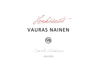 Henkisesti
VAURAS	
  NAINEN	
  
Camilla Tuominen
16.4.2015	
  
 