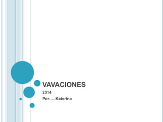 VAVACIONES
2014
Por…..Katerina

 