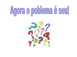 Agora o poblema é seu! 