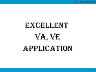 SL 1 in Value Engineering




ExcEllEnt
  VA, VE
ApplicAtion

                                    1
 