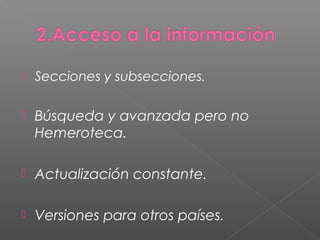  Secciones y subsecciones.
 Búsqueda y avanzada pero no
Hemeroteca.
 Actualización constante.
 Versiones para otros países.
 