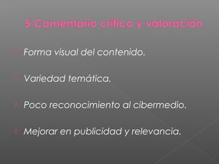  Forma visual del contenido.
 Variedad temática.
 Poco reconocimiento al cibermedio.
 Mejorar en publicidad y relevancia.
 