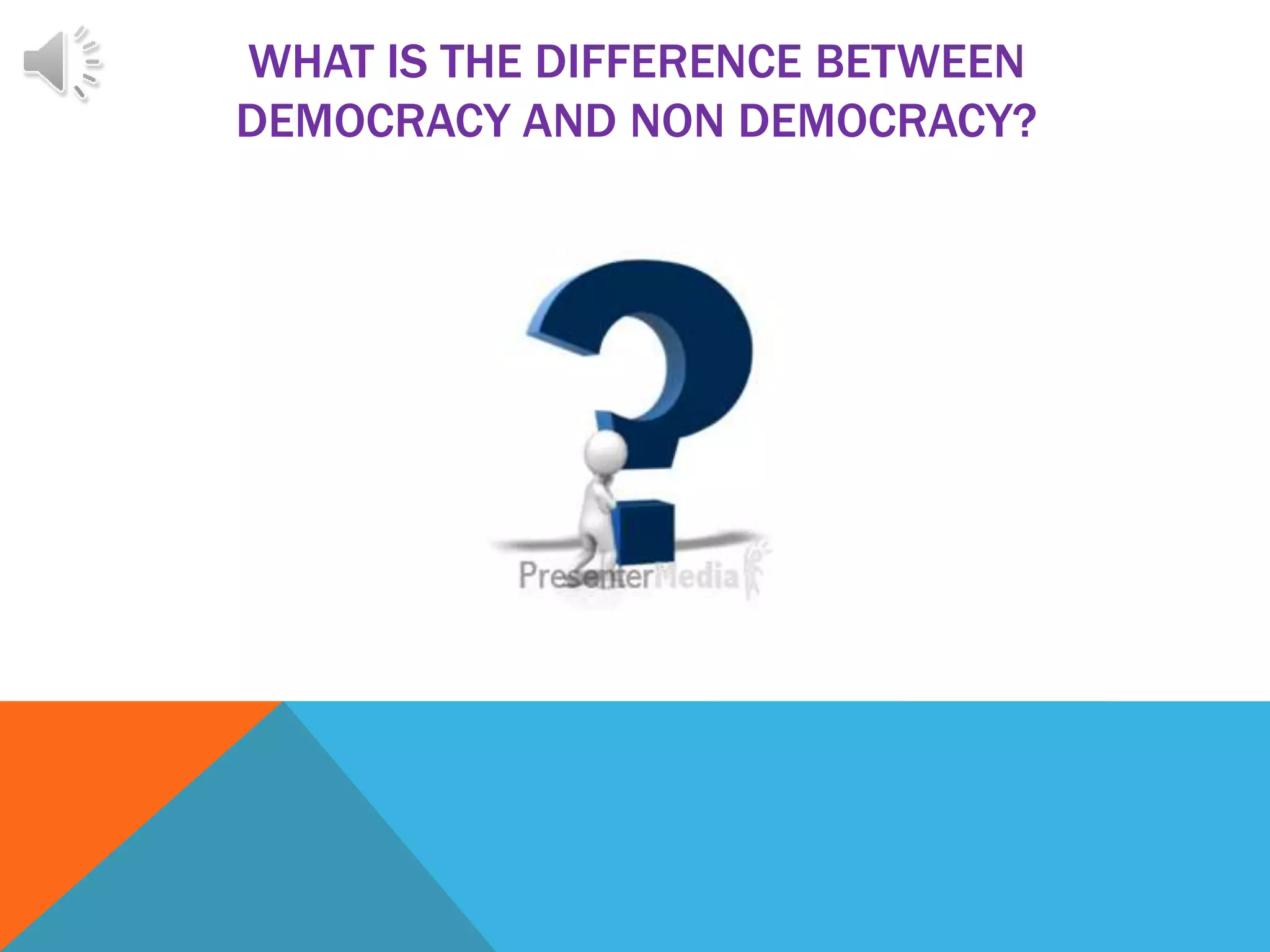 WHAT IS THE DIFFERENCE BETWEEN
DEMOCRACY AND NON DEMOCRACY?
 