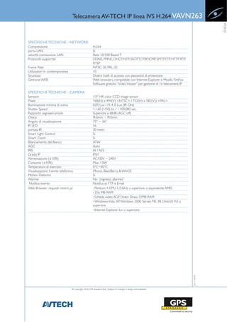 Telecamera AV-TECH IP linea IVS H.264 VAVN263




                                                                                                                                         VIDEO
SPECIFICHE TECNICHE - NETWORK
Compressione                                            H.264
porta LAN                                               Si
velocità connessione LAN                                Rete 10/100 Based-T
Protocolli supportati                                   DDNS, PPPoE, DHCP, NTP, SNTP, TCP/IP, ICMP, SMTP, FTP, HTTP, RTP,
                                                        RTSP
Frame Rate                                              NTSC: 30, PAL: 25
Utilizzatori in contemporanea                           10
Sicurezza                                               Diversi livelli di accesso con password di protezione
Gestione WEB                                            Web browsers, compatibile con Internet Explorer e Mozilla FireFox
                                                        Software gratuito “Video Viewer” per gestione di 16 telecamere IP

SPECIFICHE TECNICHE - CAMERA
Sensore                                                 1/3" HR color CCD image sensor
Pixels                                                  768(H) x 494(V) <NTSC> / 752(H) x 582(V)) <PAL>
Illuminazione minima di scena                           0.05 Lux / F1.4, 0 Lux (IR ON)
Shutter Speed                                           1 / 60 (1/50) to 1 / 100,000 sec.
Rapporto segnale/rumore                                 Superiore a 48dB (AGC off)
Ottica                                                  f4.0mm ~ f9.0mm
Angolo di visualizzazione                               75° ~ 36°
IR LED                                                  56
portata IR                                              30 metri
Smart Light Control                                     Si
Smart Zoom                                              Si
Bilanciamento del Bianco                                ATW
AGC                                                     Auto
IRIS                                                    AI / AES
Grado IP                                                IP67
Alimentazione (±10%)                                    AC100V ~ 240V
Consumo (±10%)                                          Max. 13W
Temperatura di esercizio                                0°C~40°C
Visualizzazione tramite telefonino                      iPhone, BlackBerry & WinCE
Motion Detector                                         Si
Allarme                                                 No (ingresso allarme)
 Notifica evento                                        Notifica su FTP e Email
Web Browser: requisiti minimi pc                        ‧Pentium 4 CPU 1.3 GHz o superiore, o equivalente AMD
                                                        ‧256 MB RAM
                                                        ‧Scheda video AGP, Direct Draw, 32MB RAM
                                                        ‧Windows Vista, XP, Windows 2000 Server, ME, 98, DirectX 9.0 o
                                                        superiore
                                                        ‧Internet Explorer 6.x o superiore.
                                                                                                                            23-11-2010




                                 © Copyright 2010, GPS Standard SpA | Subject to changes in design and availability
 